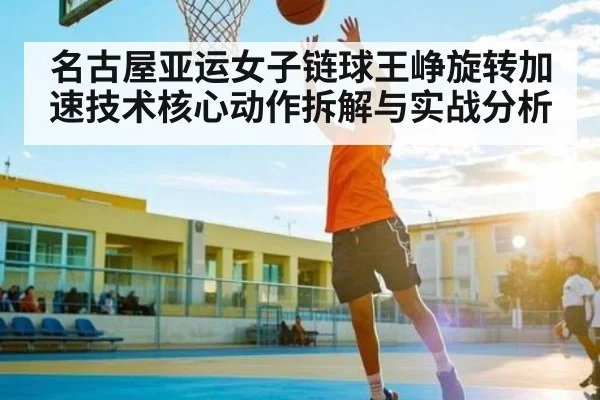名古屋亚运女子链球王峥旋转加速技术核心动作拆解与实战分析