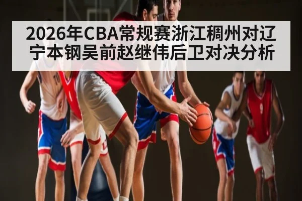 2026年CBA常规赛浙江稠州对辽宁本钢吴前赵继伟后卫对决分析