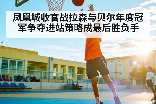 凤凰城收官战拉森与贝尔年度冠军争夺进站策略成最后胜负手